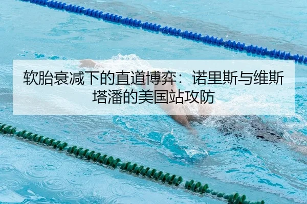 软胎衰减下的直道博弈：诺里斯与维斯塔潘的美国站攻防